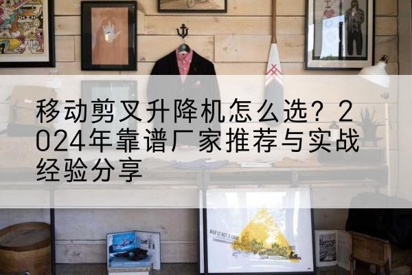 五寨升降平台厂家推荐-移动剪叉升降机怎么选?2024年靠谱厂家推荐与实战经验分享