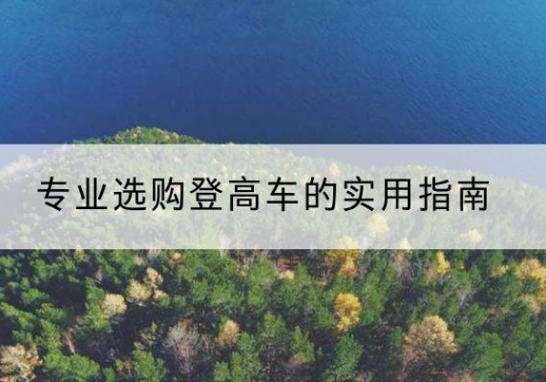 五寨电动登高车厂家推荐-专业选购登高车的实用指南