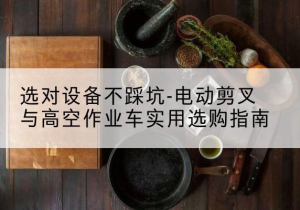 五寨电动剪叉升降平台怎么选-选对设备不踩坑-电动剪叉与高空作业车实用选购指南