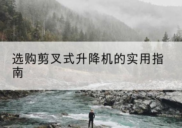 五寨剪叉式升降机怎么选-选购剪叉式升降机的实用指南